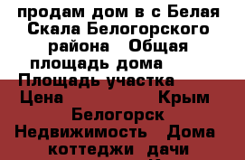 продам дом в с Белая Скала Белогорского района › Общая площадь дома ­ 70 › Площадь участка ­ 10 › Цена ­ 1 680 000 - Крым, Белогорск Недвижимость » Дома, коттеджи, дачи продажа   . Крым,Белогорск